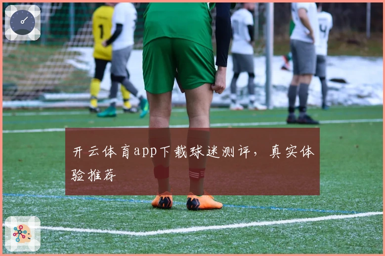 开云体育app下载球迷测评，真实体验推荐