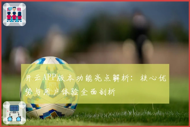 开云APP版本功能亮点解析：核心优势与用户体验全面剖析