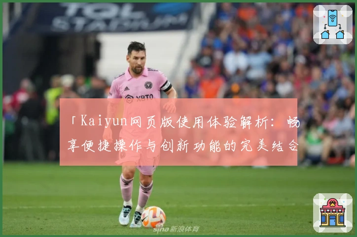 「Kaiyun网页版使用体验解析：畅享便捷操作与创新功能的完美结合」