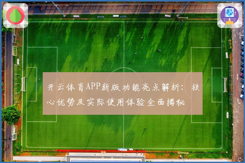 开云体育APP新版功能亮点解析：核心优势及实际使用体验全面揭秘