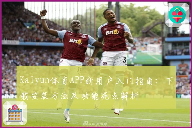 Kaiyun体育APP新用户入门指南：下载安装方法及功能亮点解析