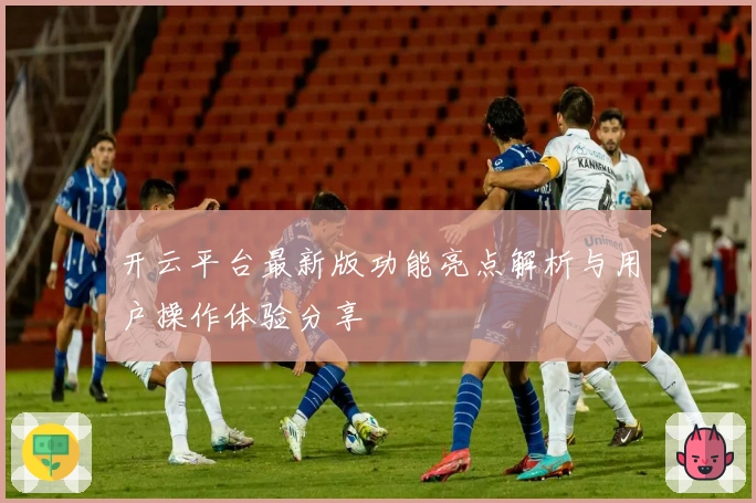 开云平台最新版功能亮点解析与用户操作体验分享