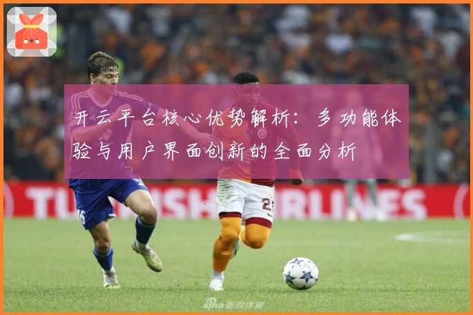开云平台核心优势解析：多功能体验与用户界面创新的全面分析