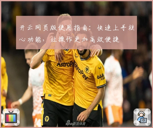 开云网页版使用指南：快速上手核心功能，让操作更加高效便捷