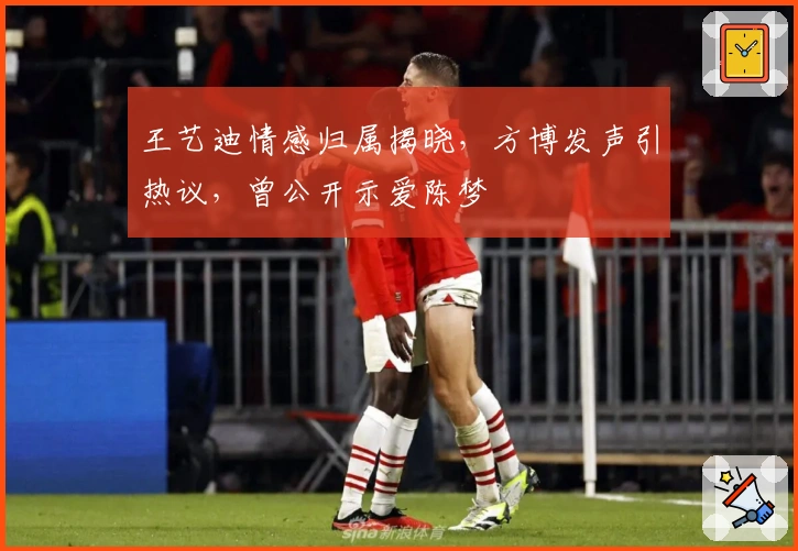 王艺迪情感归属揭晓，方博发声引热议，曾公开示爱陈梦