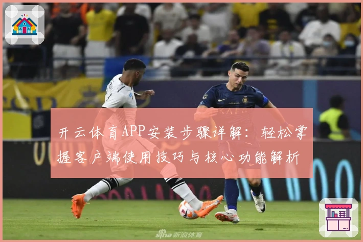 开云体育APP安装步骤详解：轻松掌握客户端使用技巧与核心功能解析