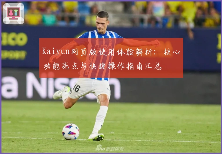 Kaiyun网页版使用体验解析：核心功能亮点与快捷操作指南汇总