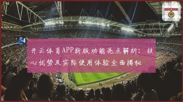 开云体育APP新版功能亮点解析：核心优势及实际使用体验全面揭秘