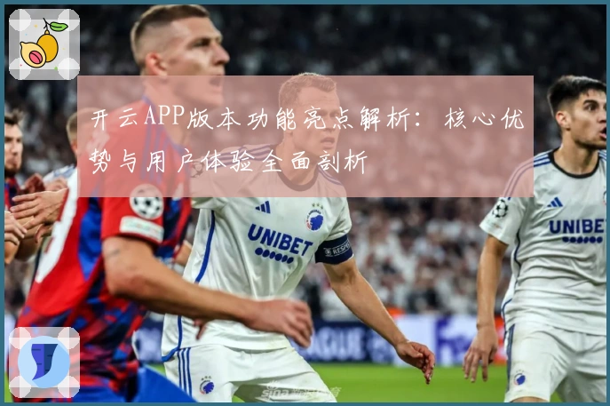 开云APP版本功能亮点解析：核心优势与用户体验全面剖析