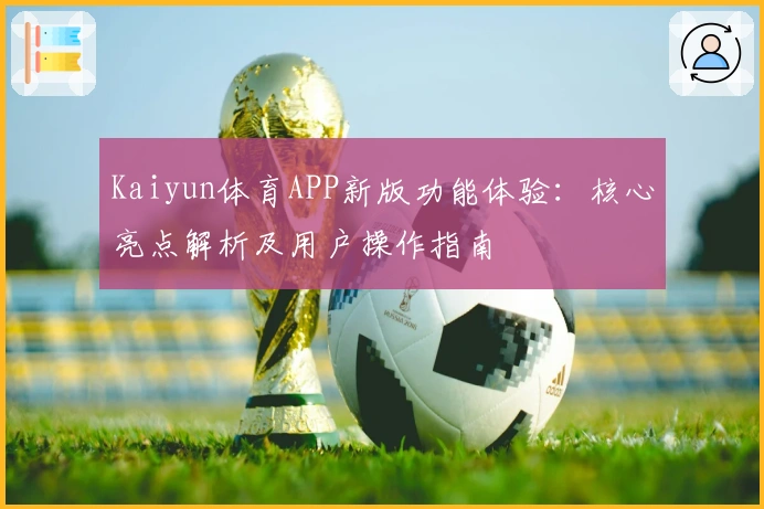 Kaiyun体育APP新版功能体验：核心亮点解析及用户操作指南