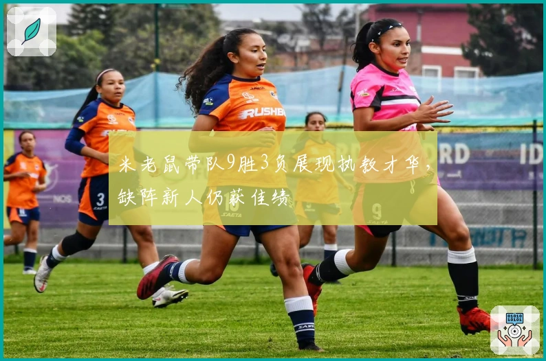 米老鼠带队9胜3负展现执教才华，缺阵新人仍获佳绩