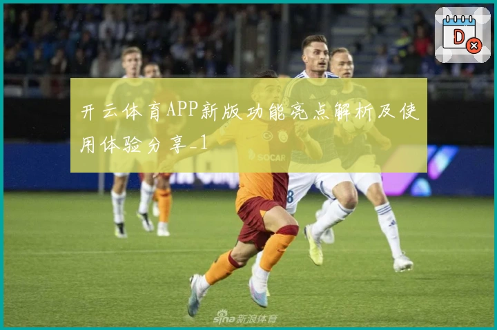 开云体育APP新版功能亮点解析及使用体验分享_1
