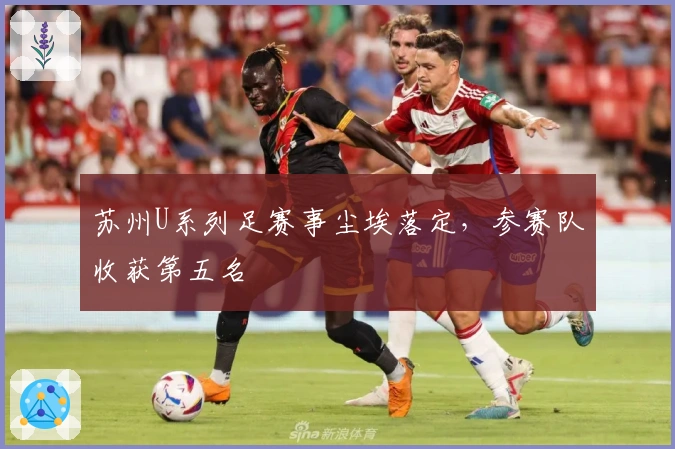 苏州U系列足赛事尘埃落定，参赛队收获第五名