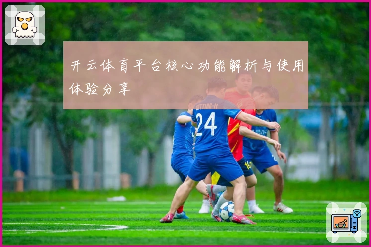 开云体育平台核心功能解析与使用体验分享
