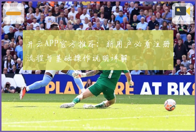 开云APP官方推荐：新用户必看注册流程与基础操作说明详解