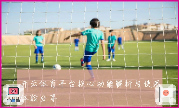 开云体育平台核心功能解析与使用体验分享