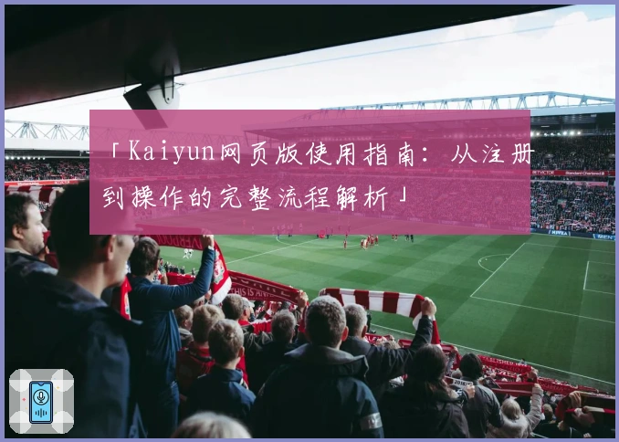 「Kaiyun网页版使用指南：从注册到操作的完整流程解析」