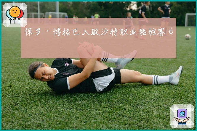 保罗·博格巴入股沙特职业骆驼赛队